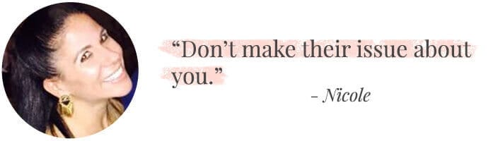 "Don’t make their issue about you." -Nicole